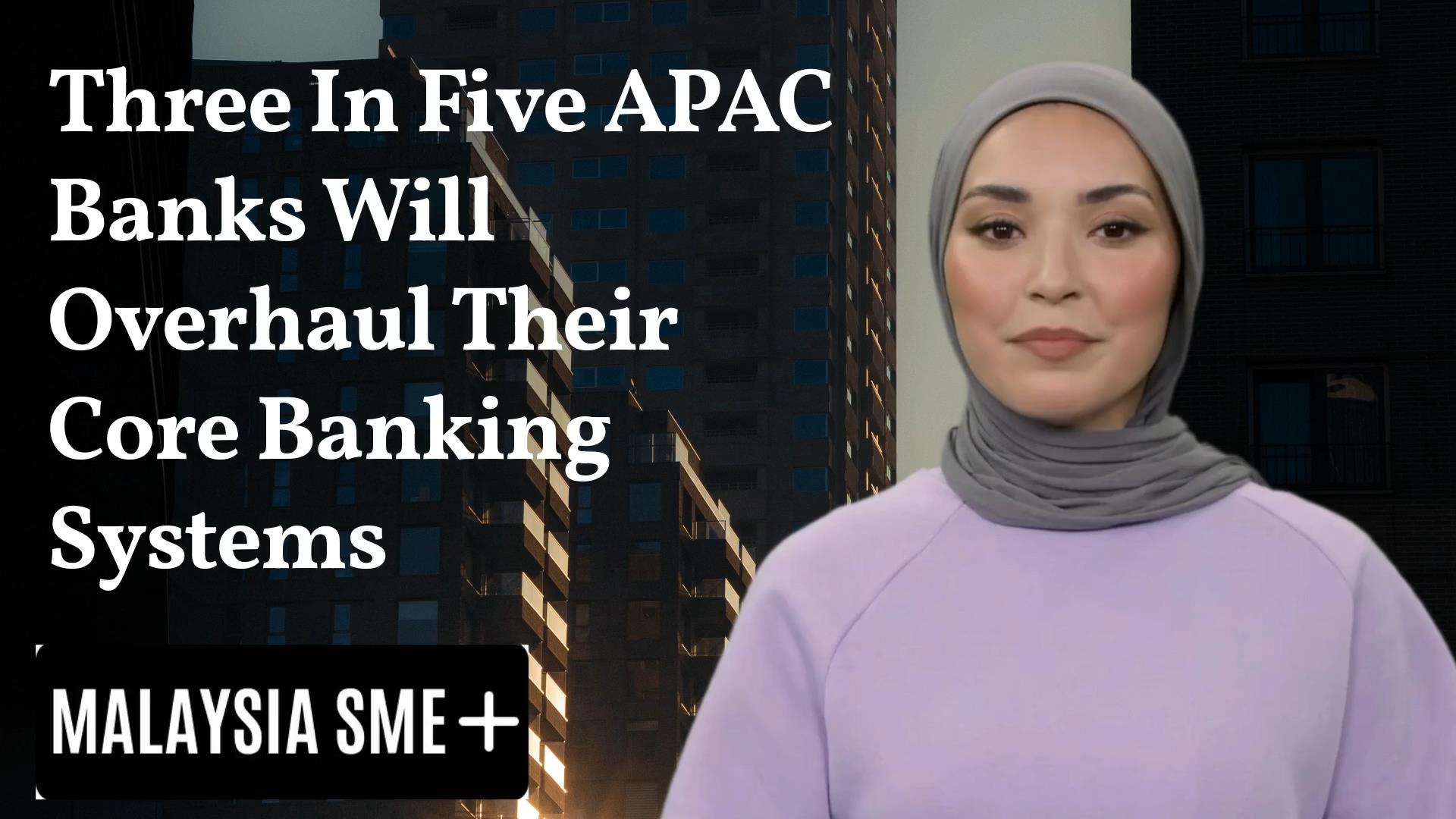 Three In Five APAC Banks Will Overhaul Their Core Banking Systems By